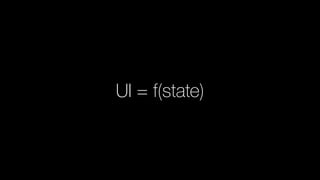 UI = f(state)
React really taught this to the world…
 
