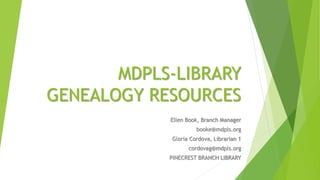 MDPLS-LIBRARY
GENEALOGY RESOURCES
Ellen Book, Branch Manager
booke@mdpls.org
Gloria Cordova, Librarian 1
cordovag@mdpls.org
PINECREST BRANCH LIBRARY
 