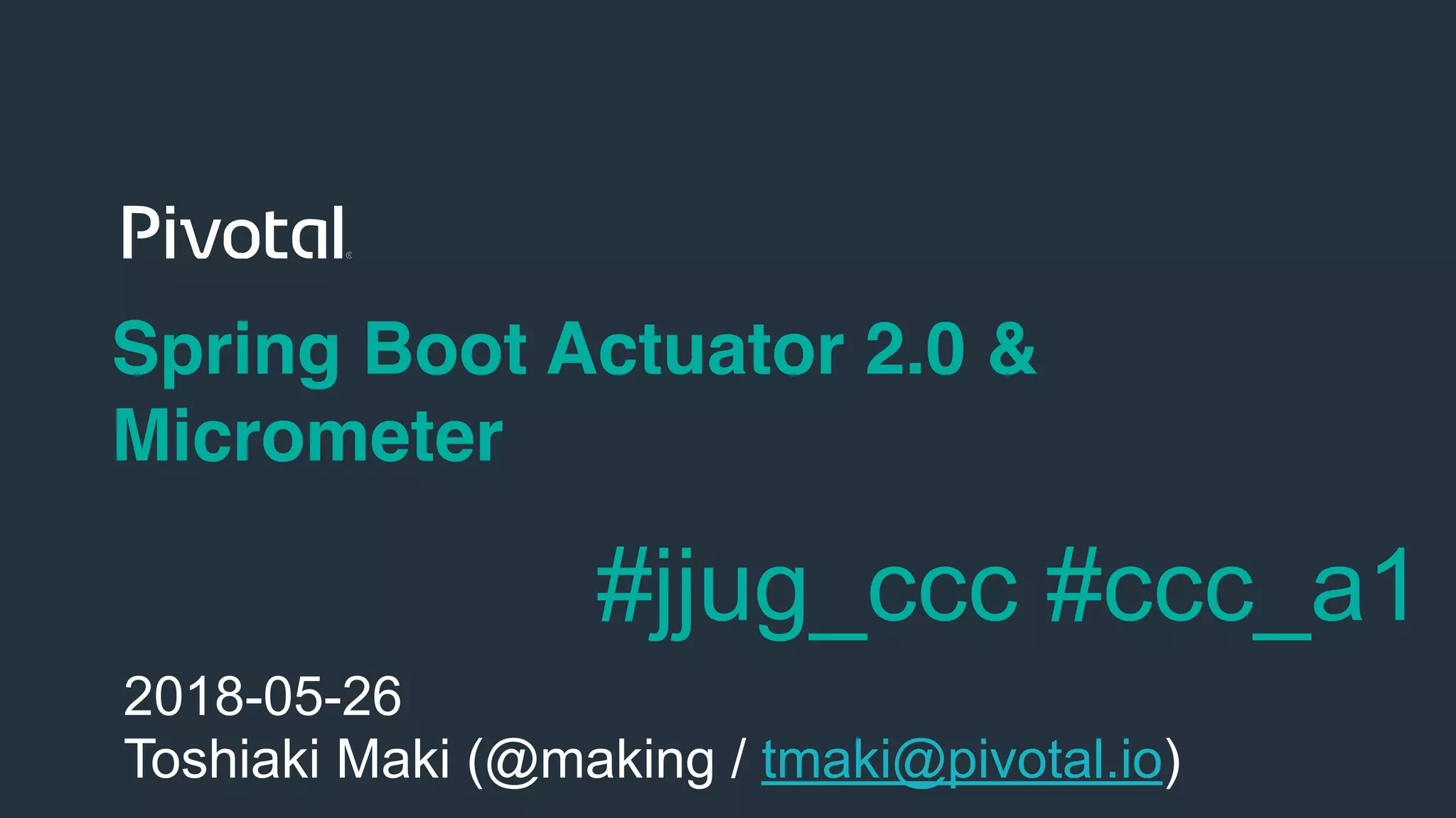 !1
Spring Boot Actuator 2.0 &
Micrometer
2018-05-26
Toshiaki Maki (@making / tmaki@pivotal.io)
#jjug_ccc #ccc_a1
 