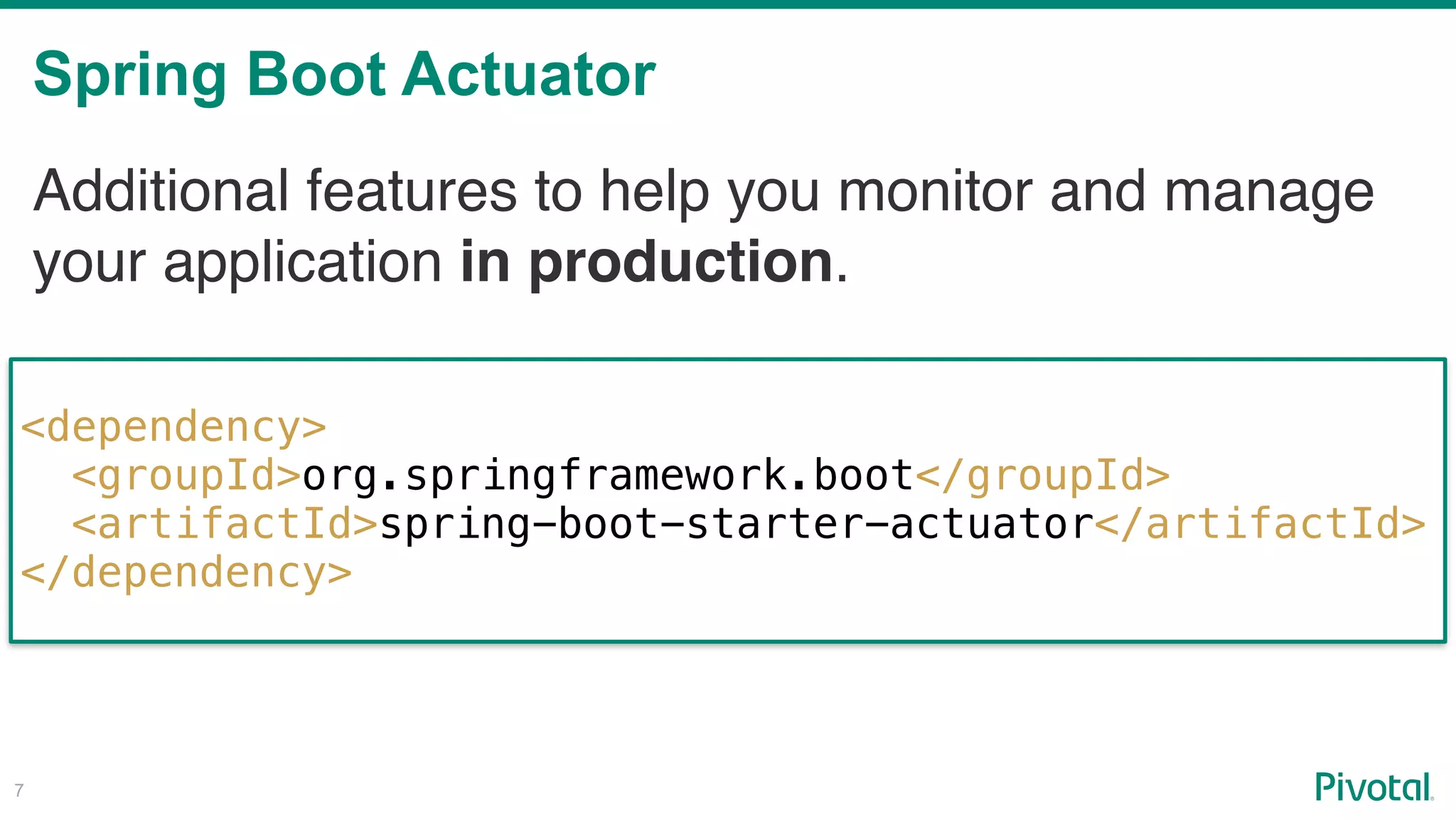 Spring Boot Actuator
!7
Additional features to help you monitor and manage
your application in production.
<dependency>
<groupId>org.springframework.boot</groupId>
<artifactId>spring-boot-starter-actuator</artifactId>
</dependency>
 