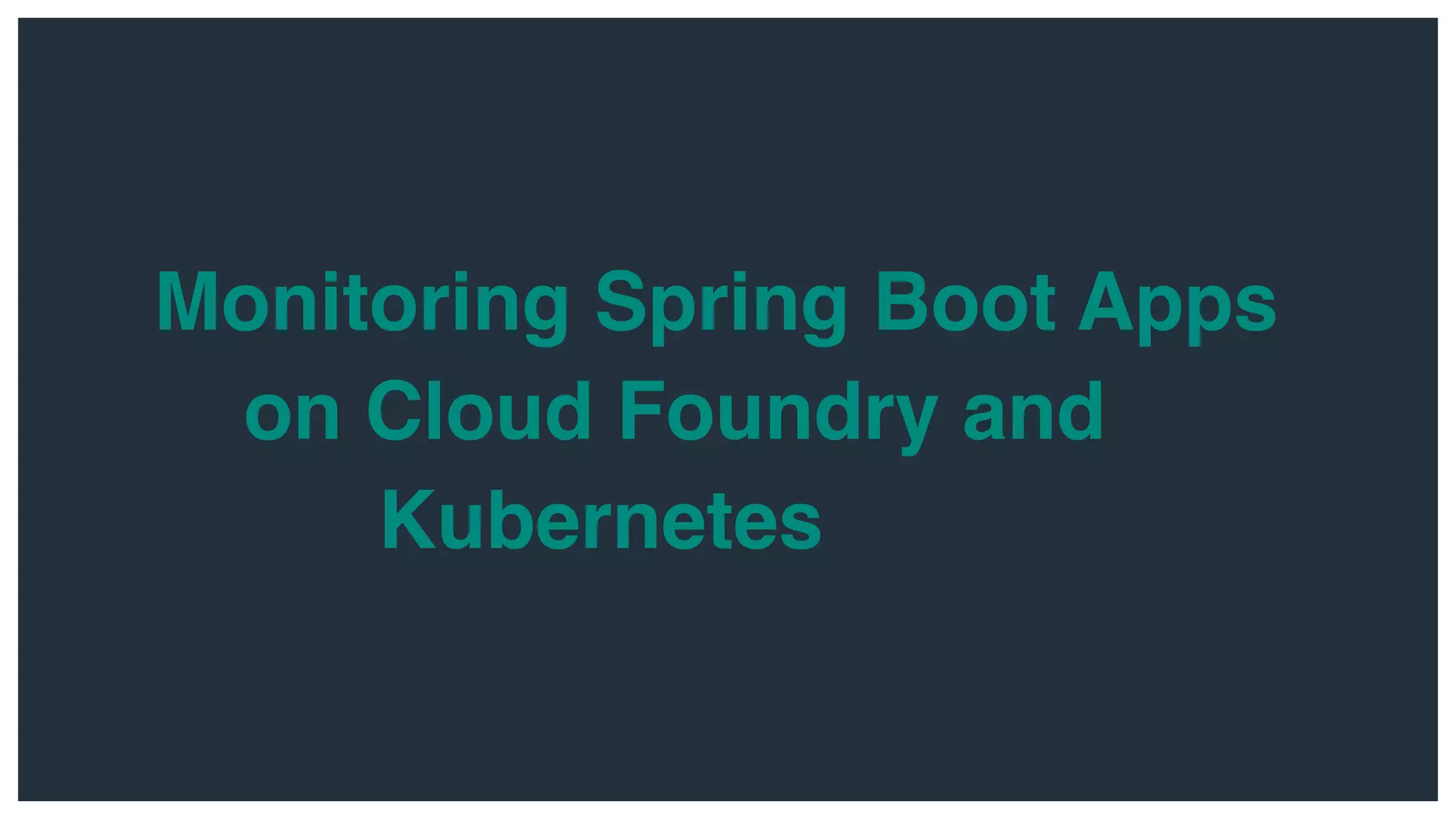 Monitoring Spring Boot Apps
on Cloud Foundry and
Kubernetes
 