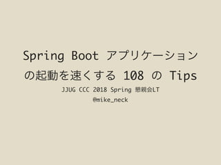 Spring Boot
108 Tips
JJUG CCC 2018 Spring LT
@mike_neck
 