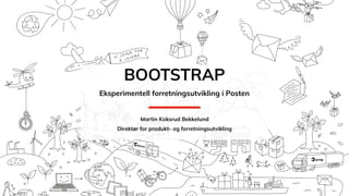 BOOTSTRAP
Eksperimentell forretningsutvikling i Posten
Martin Koksrud Bekkelund
Direktør for produkt- og forretningsutvikling
 