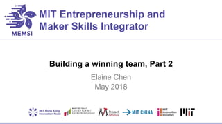 MIT Entrepreneurship and
Maker Skills Integrator
Building a winning team, Part 2
Elaine Chen
May 2018
 