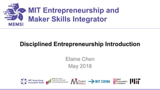 MIT Entrepreneurship and
Maker Skills Integrator
Disciplined Entrepreneurship Introduction
Elaine Chen
May 2018
 