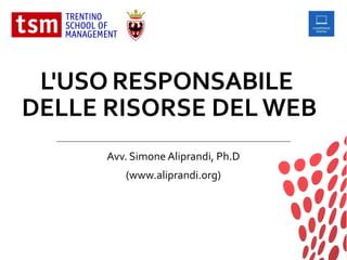 L'USO RESPONSABILE
DELLE RISORSE DEL WEB
Avv. Simone Aliprandi, Ph.D
(www.aliprandi.org)
 