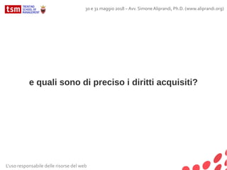 e quali sono di preciso i diritti acquisiti?
L'uso responsabile delle risorse del web
30 e 31 maggio 2018 – Avv. Simone Aliprandi, Ph.D. (www.aliprandi.org)
 