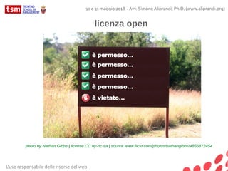 L'uso responsabile delle risorse del web
30 e 31 maggio 2018 – Avv. Simone Aliprandi, Ph.D. (www.aliprandi.org)
licenza open
photo by Nathan Gibbs | license CC by-nc-sa | source www.flickr.com/photos/nathangibbs/4855872454
 