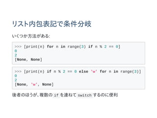 ꥹڰӛ
Ĥ:
>>> [print(n) for n in range(3) if n % 2 == 0]
0
2
[None, None]
>>> [print(n) if n % 2 == 0 else 'w' for n in range(3)]
0
2
[None, 'w', None]
ߤΤۤ} if Bͤ switch Τ˱
 