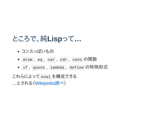 ȤǡLispäơ
󥹤äݤ
atom , eq , car , cdr , cons v
if , quote , lambda , define ʽ
ˤä eval 򘋳ɤǤ
Ȥ루Wikipedia{٣
 