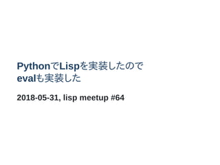 PythonLispgװΤ
evalgװ
2018-05-31, lisp meetup #64
 