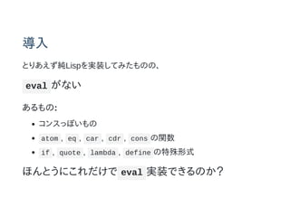 
ȤꤢLispgװƤߤΤΡ
eval ʤ
:
󥹤äݤ
atom , eq , car , cdr , cons v
if , quote , lambda , define ʽ
ۤȤˤ eval gװǤΤ
 