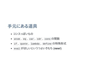 Ԫˤ
󥹤äݤ
atom , eq , car , cdr , cons v
if , quote , lambda , define ʽ
eval ۤȤĤ褤 (new!)
 