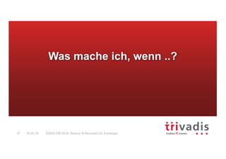 DOAG DB 2018: Backup & Recovery für Einsteiger47 16.05.18
Was mache ich, wenn ..?
 