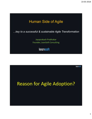 23-05-2018
1
Human Side of Agile
Jayaprakash Prabhakar
Founder, LeanSoft Consulting
…key to a successful & sustainable Agile Transformation
Reason for Agile Adoption?
 