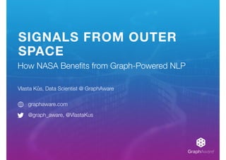 GraphAware®
SIGNALS FROM OUTER
SPACE
Vlasta Kůs, Data Scientist @ GraphAware
graphaware.com
@graph_aware, @VlastaKus
How NASA Beneﬁts from Graph-Powered NLP
 
