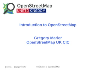 @osmuk @gregorymarler Introduction to OpenStreetMap
Introduction to OpenStreetMap
Gregory Marler
OpenStreetMap UK CIC
 