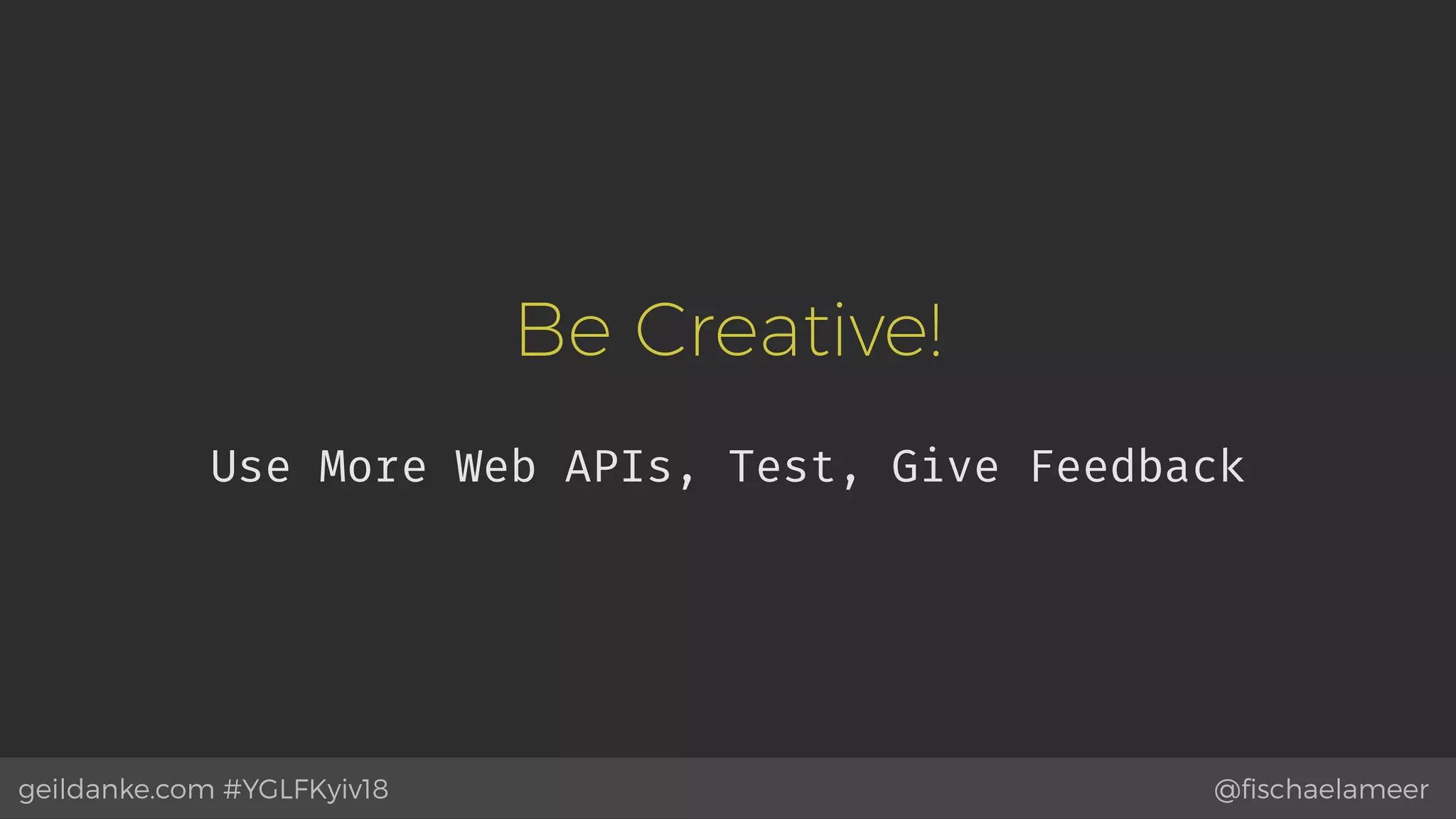 @ﬁschaelameergeildanke.com #YGLFKyiv18
Be Creative!
Use More Web APIs, Test, Give Feedback
 