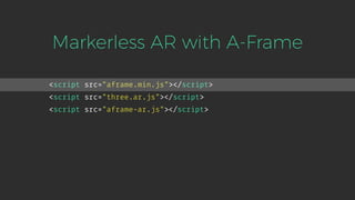 <script src="aframe.min.js"></script>
<script src="three.ar.js"></script>
<script src="aframe-ar.js"></script>
Markerless AR with A-Frame
 