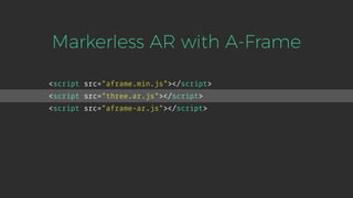 <script src="aframe.min.js"></script>
<script src="three.ar.js"></script>
<script src="aframe-ar.js"></script>
Markerless AR with A-Frame
 