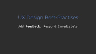 UX Design Best-Practises
Add Feedback, Respond Immediately
 