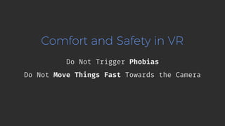 Comfort and Safety in VR
Do Not Trigger Phobias
Do Not Move Things Fast Towards the Camera
 