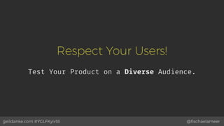 @ﬁschaelameergeildanke.com #YGLFKyiv18
Respect Your Users!
Test Your Product on a Diverse Audience.
 
