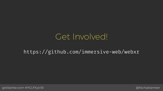 @ﬁschaelameergeildanke.com #YGLFKyiv18
Get Involved!
https://github.com/immersive-web/webxr
 