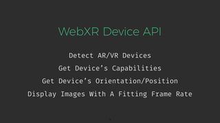 WebXR Device API
Detect AR/VR Devices
9
Get Device’s Capabilities
Get Device’s Orientation/Position
Display Images With A Fitting Frame Rate
 