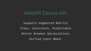 WebXR Device API
Supports Augmented Reality
11
Clean, Consistent, Predictable
Better Browser Optimizations
Unified Input Model
 