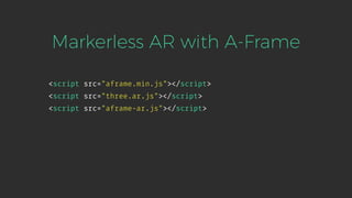 <script src="aframe.min.js"></script>
<script src="three.ar.js"></script>
<script src="aframe-ar.js"></script>
Markerless AR with A-Frame
 