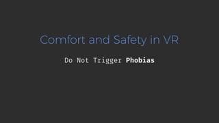 Comfort and Safety in VR
Do Not Trigger Phobias
 