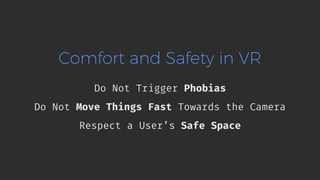Comfort and Safety in VR
Do Not Trigger Phobias
Do Not Move Things Fast Towards the Camera
Respect a User’s Safe Space
 