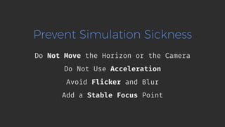Prevent Simulation Sickness
Do Not Move the Horizon or the Camera
Do Not Use Acceleration
Avoid Flicker and Blur
Add a Stable Focus Point
 
