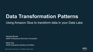 © 2018, Amazon Web Services, Inc. or its Affiliates. All rights reserved.
Hemant Borole
AWS Professional Services Consultant
Marie Yap
AWS Enterprise Solutions Architect
Data Transformation Patterns
Using Amazon Glue to transform data in your Data Lake
 