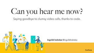 Can you hear me now?
Saying goodbye to clumsy video calls, thanks to code.
Ingvild Indrebø @IngvildIndrebo
 