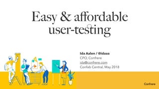 Easy & aﬀordable 
user-teﬆing
Ida Aalen / @idaaa
CPO, Confrere
ida@confrere.com
Confab Central, May 2018
 