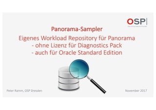 Panorama-Sampler
Eigenes Workload Repository für Panorama
- ohne Lizenz für Diagnostics Pack
- auch für Oracle Standard Edition
November 2017Peter Ramm, OSP Dresden
 