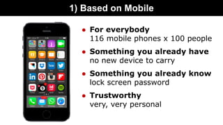 1) Based on Mobile
● For everybody
116 mobile phones x 100 people
● Something you already have
no new device to carry
● So...