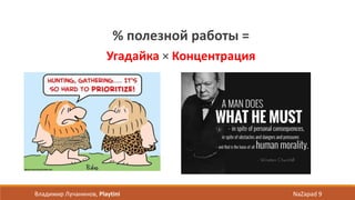 % полезной работы =
Угадайка × Концентрация
Владимир Лучанинов, Playtini NaZapad 9
 