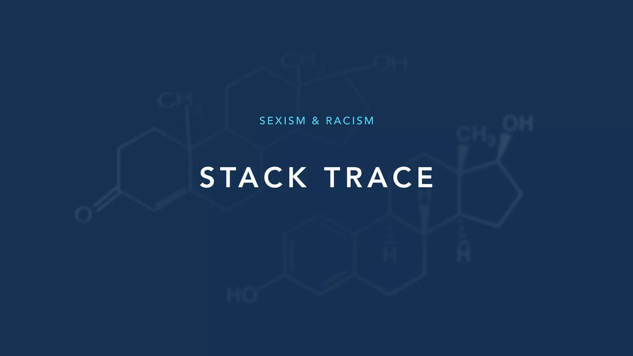 S TA C K T R A C E
S E X I S M & R A C I S M
 