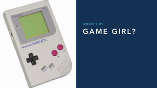 G A M E G I R L ?
W H E R E ’ S M Y
 