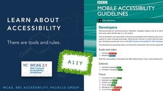 L E A R N A B O U T
A C C E S S I B I L I T Y
There are tools and rules.
W C A G , B B C A C C E S S I B I L I T Y, PA C I E L L O G R O U P …
A 1 1 Y
 