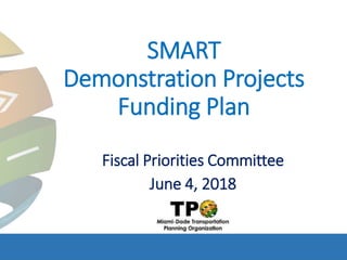 SMART
Demonstration Projects
Funding Plan
Fiscal Priorities Committee
June 4, 2018
 