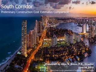 South Corridor
Preliminary Construction Cost Estimates Comparison
Presented by Alice N. Bravo, P.E., Director
June 04, 2018
Miami-Dade County | Department of Transportation & Public Works
 
