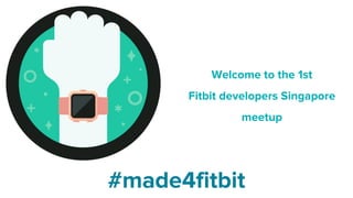 Welcome to the 1st
Fitbit developers Singapore
meetup
#made4fitbit
 