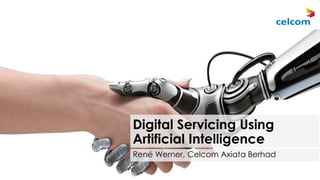 Digital Servicing Using
Artificial Intelligence
René Werner, Celcom Axiata Berhad
7/1/2018
 