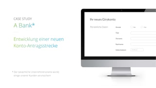CASE STUDY
* Der tatsächliche Unternehmensname würde
einige unserer Kunden verunsichern
Ihr neues Girokonto
Persönliche Daten Anrede
Titel
Vorname
Nachname
Geburtsdatum
Herr Frau
TT.MM.JJJJ
 