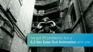 I’ve got 99 problems, but a
0.3 Sec Ease Out Animation ain’t one
 