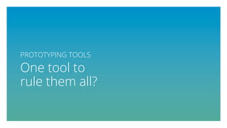 PROTOTYPING TOOLS
One tool to
rule them all?
 